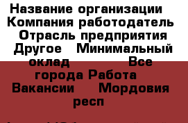 Pr › Название организации ­ Компания-работодатель › Отрасль предприятия ­ Другое › Минимальный оклад ­ 16 000 - Все города Работа » Вакансии   . Мордовия респ.